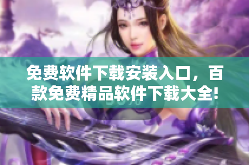 免费软件下载安装入口，百款免费精品软件下载大全!