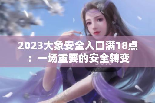 2023大象安全入口满18点：一场重要的安全转变