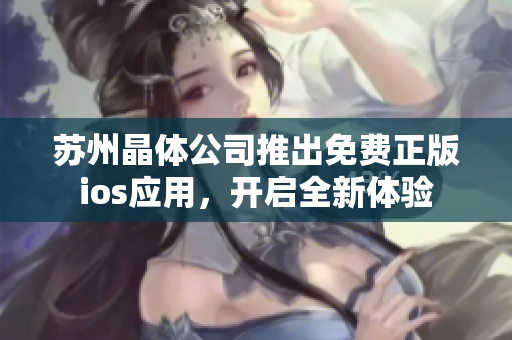 苏州晶体公司推出免费正版ios应用，开启全新体验