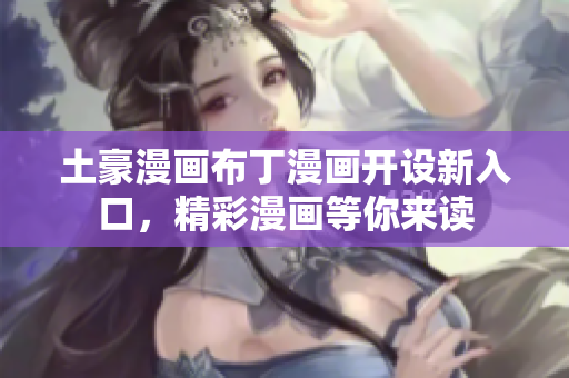 土豪漫画布丁漫画开设新入口，精彩漫画等你来读