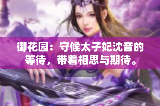 御花园：守候太子妃沈音的等待，带着相思与期待。