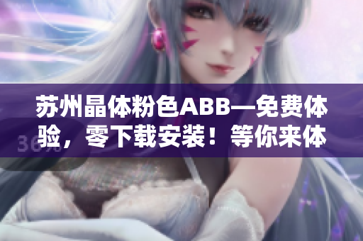 苏州晶体粉色ABB—免费体验，零下载安装！等你来体验！