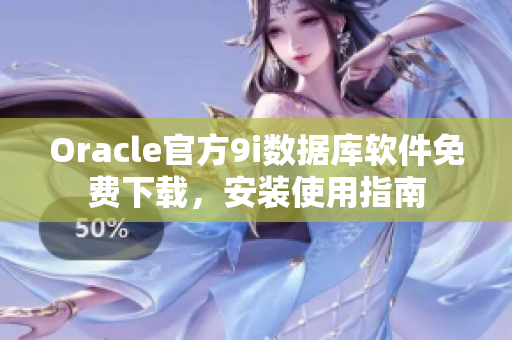 Oracle官方9i数据库软件免费下载，安装使用指南