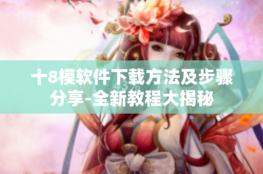 十8模软件下载方法及步骤分享-全新教程大揭秘