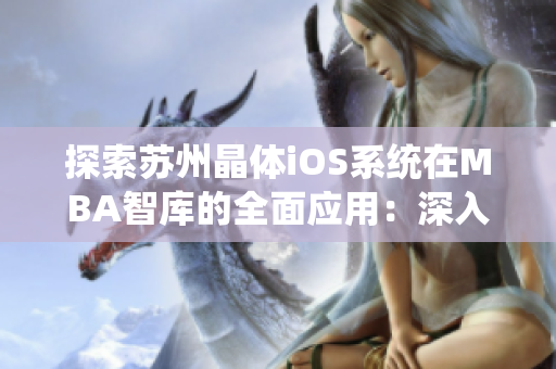 探索苏州晶体iOS系统在MBA智库的全面应用：深入剖析技术革新与商业价值