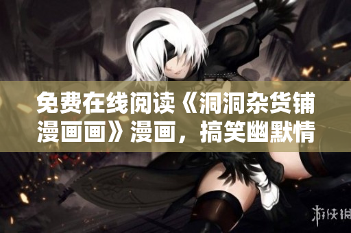 免费在线阅读《洞洞杂货铺漫画画》漫画，搞笑幽默情节连连，让你捧腹大笑!