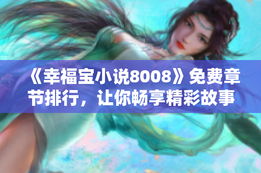 《幸福宝小说8008》免费章节排行，让你畅享精彩故事！