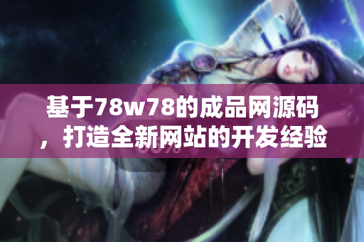 基于78w78的成品网源码，打造全新网站的开发经验分享