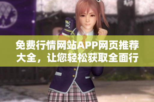 免费行情网站APP网页推荐大全，让您轻松获取全面行情信息