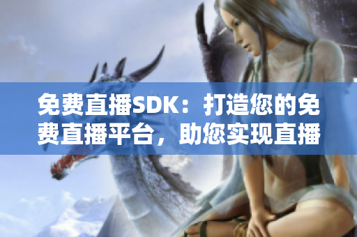 免费直播SDK：打造您的免费直播平台，助您实现直播梦想