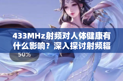 433MHz射频对人体健康有什么影响？深入探讨射频辐射对身体的潜在影响