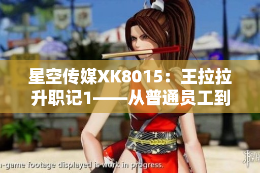 星空传媒XK8015：王拉拉升职记1——从普通员工到管理者的成长故事