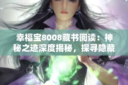 幸福宝8008藏书阅读：神秘之迹深度揭秘，探寻隐藏在书籍中的智慧宝藏