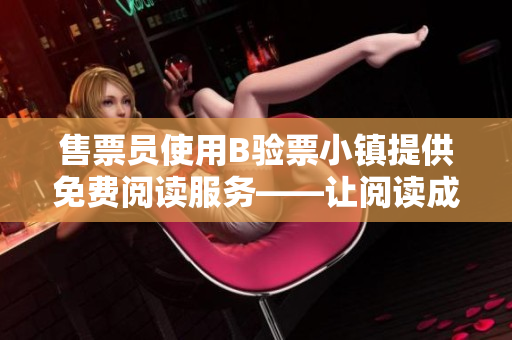 售票员使用B验票小镇提供免费阅读服务——让阅读成为生活中的必需享受