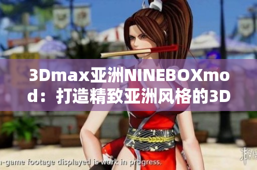3Dmax亚洲NINEBOXmod：打造精致亚洲风格的3D设计艺术