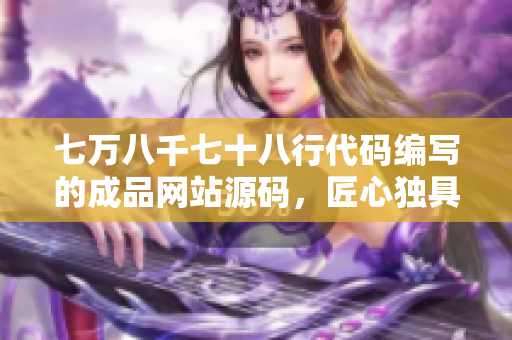七万八千七十八行代码编写的成品网站源码，匠心独具