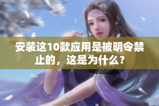 安装这10款应用是被明令禁止的，这是为什么？