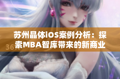 苏州晶体iOS案例分析：探索MBA智库带来的新商业模式和技术前沿