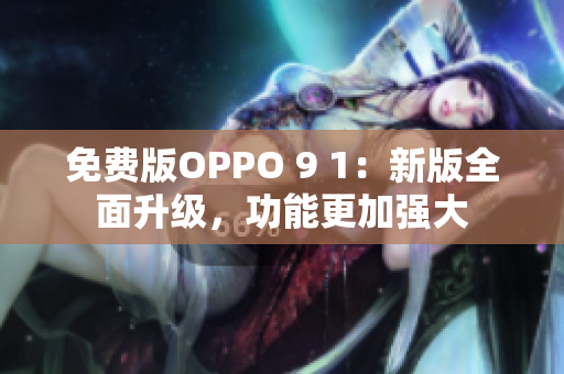 免费版OPPO 9 1：新版全面升级，功能更加强大