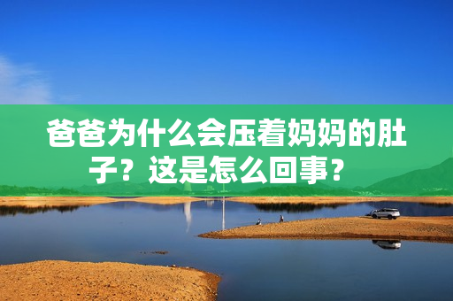 爸爸为什么会压着妈妈的肚子？这是怎么回事？ 