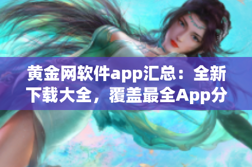 黄金网软件app汇总：全新下载大全，覆盖最全App分类及功能推荐