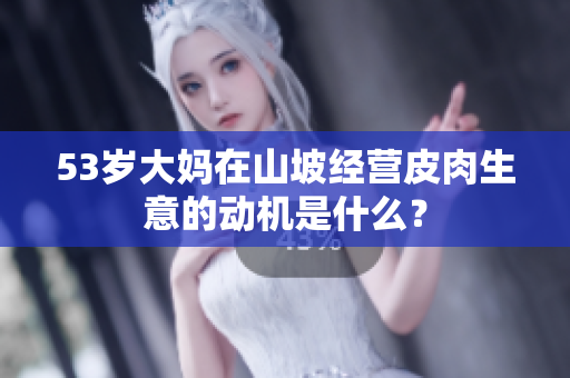 53岁大妈在山坡经营皮肉生意的动机是什么？