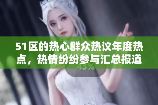 51区的热心群众热议年度热点，热情纷纷参与汇总报道