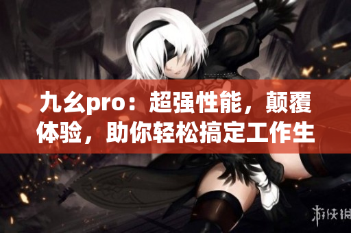 九幺pro：超强性能，颠覆体验，助你轻松搞定工作生活