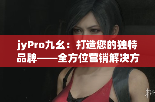 jyPro九幺：打造您的独特品牌——全方位营销解决方案