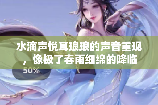 水滴声悦耳琅琅的声音重现，像极了春雨细绵的降临