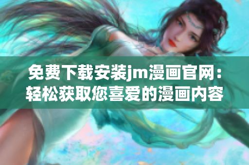 免费下载安装jm漫画官网：轻松获取您喜爱的漫画内容