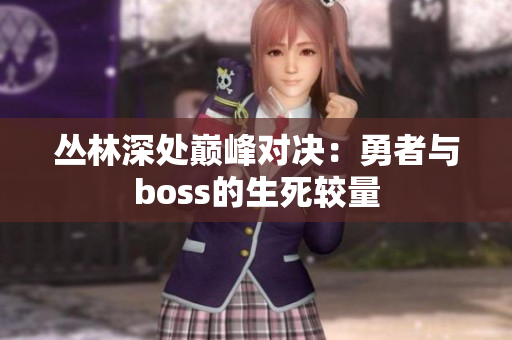 丛林深处巅峰对决：勇者与boss的生死较量