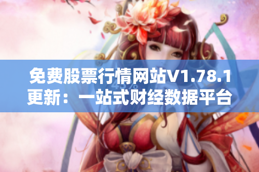 免费股票行情网站V1.78.1更新：一站式财经数据平台带你走向财富自由