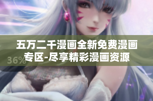 五万二千漫画全新免费漫画专区-尽享精彩漫画资源
