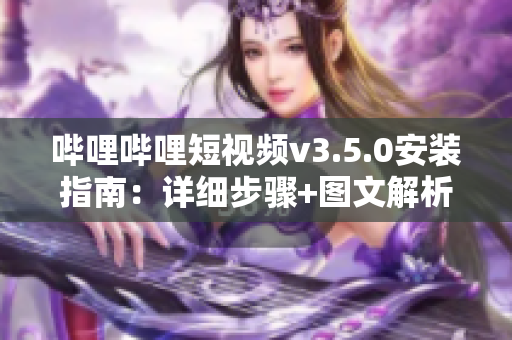 哔哩哔哩短视频v3.5.0安装指南：详细步骤+图文解析