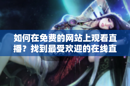 如何在免费的网站上观看直播？找到最受欢迎的在线直播平台
