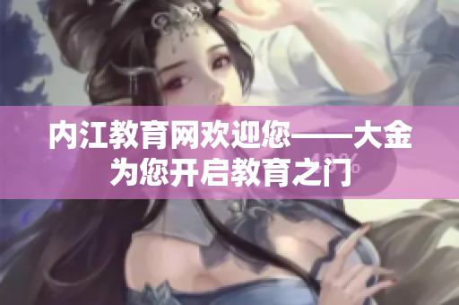 内江教育网欢迎您——大金为您开启教育之门