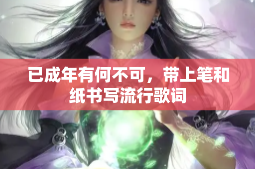 已成年有何不可，带上笔和纸书写流行歌词