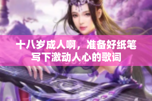十八岁成人啊，准备好纸笔写下激动人心的歌词
