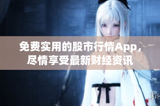 免费实用的股市行情App，尽情享受最新财经资讯