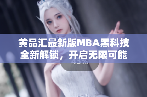 黄品汇最新版MBA黑科技全新解锁，开启无限可能