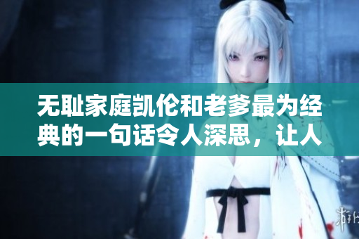 无耻家庭凯伦和老爹最为经典的一句话令人深思，让人不禁笑中带泪