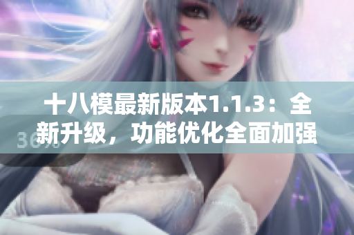 十八模最新版本1.1.3：全新升级，功能优化全面加强