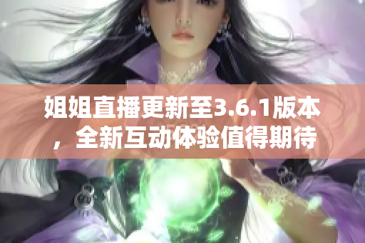 姐姐直播更新至3.6.1版本，全新互动体验值得期待