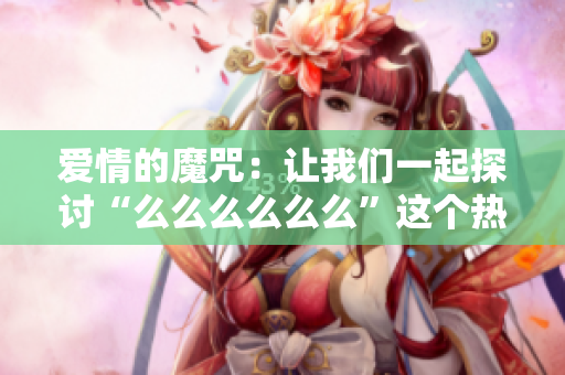 爱情的魔咒：让我们一起探讨“么么么么么么”这个热门舞曲的魅力