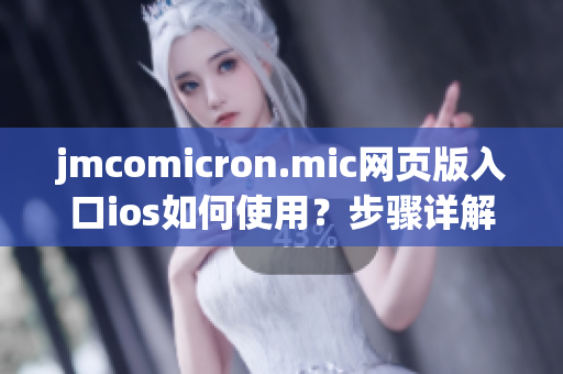 jmcomicron.mic网页版入口ios如何使用？步骤详解，让你轻松上手