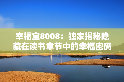 幸福宝8008：独家揭秘隐藏在读书章节中的幸福密码