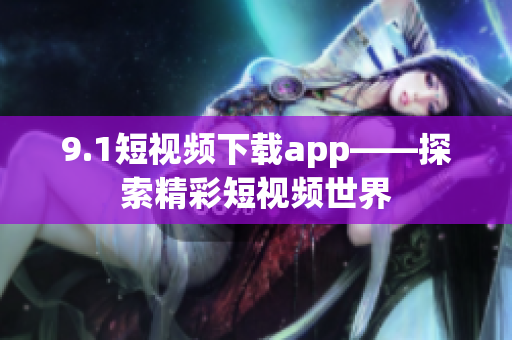 9.1短视频下载app——探索精彩短视频世界
