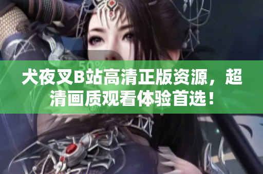 犬夜叉B站高清正版资源，超清画质观看体验首选！
