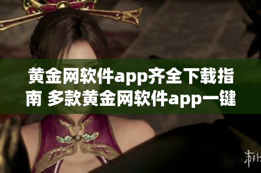 黄金网软件app齐全下载指南 多款黄金网软件app一键下载推荐